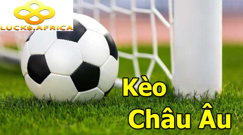 Kèo Châu Âu Luck8 – Cá Cược Siêu Uy Tín Nhất Việt Nam 3 Tổng quan về kèo châu âu Luck8
